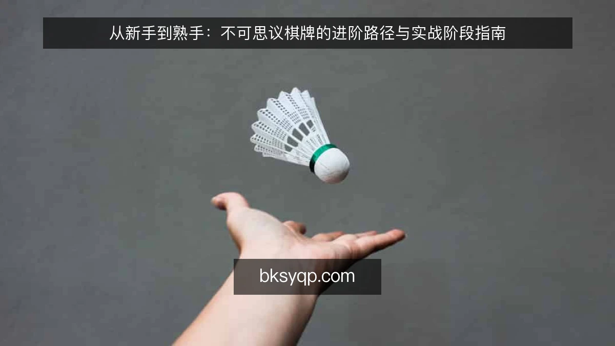 从新手到熟手：不可思议棋牌的进阶路径与实战阶段指南