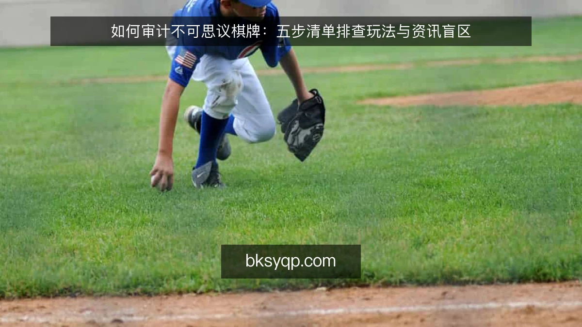如何审计不可思议棋牌：五步清单排查玩法与资讯盲区