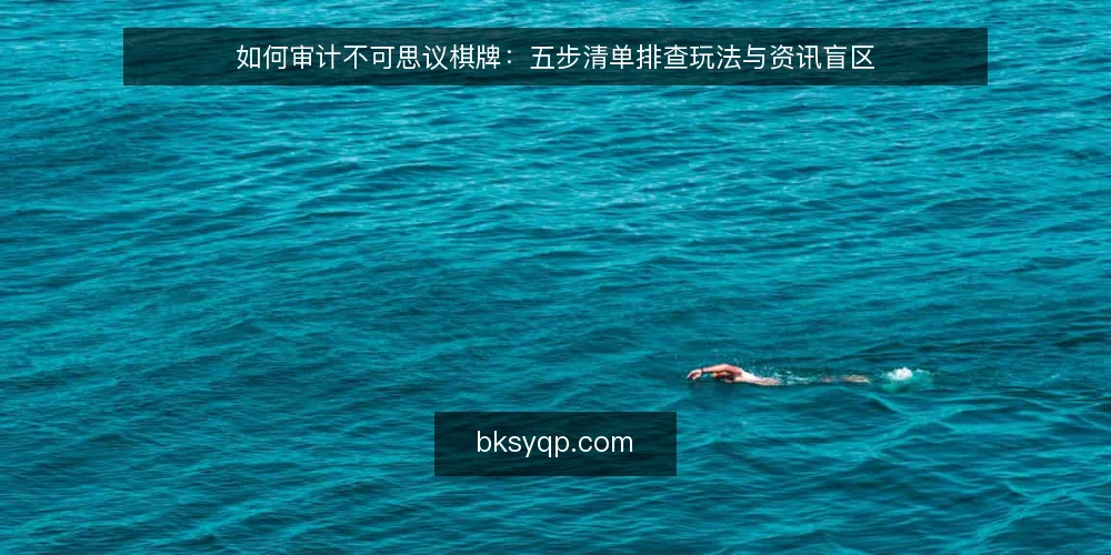 如何审计不可思议棋牌：五步清单排查玩法与资讯盲区 — 为什么现在要审计不可思议棋牌 配图