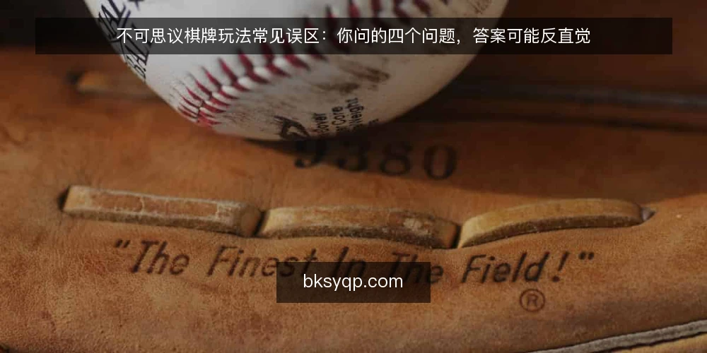 不可思议棋牌玩法常见误区：你问的四个问题，答案可能反直觉 — 先厘清：为什么关于不可思议棋牌的问题总被误答？ 配图