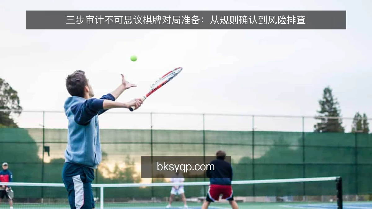 三步审计不可思议棋牌对局准备：从规则确认到风险排查