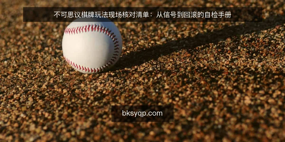 不可思议棋牌玩法现场核对清单：从信号到回滚的自检手册 — 现场信号：哪些迹象说明需要立即核对 配图