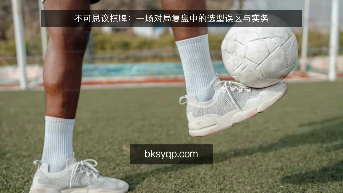 不可思议棋牌：一场对局复盘中的选型误区与实务