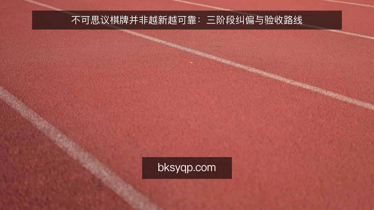 不可思议棋牌并非越新越可靠：三阶段纠偏与验收路线