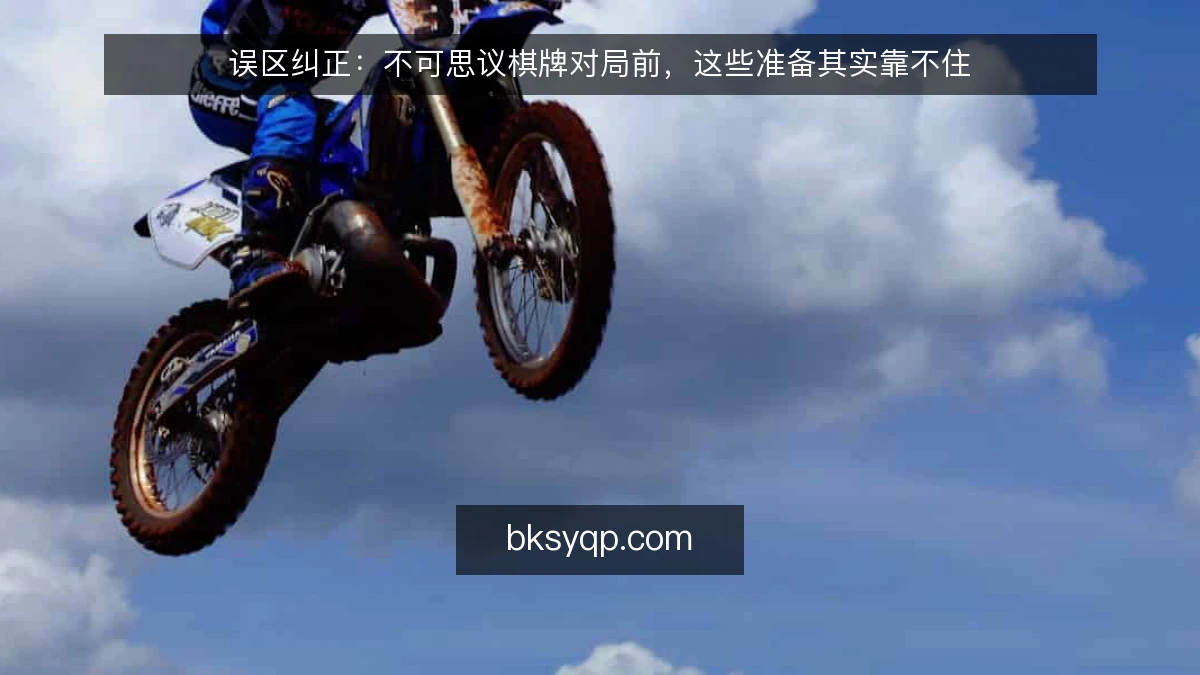 误区纠正：不可思议棋牌对局前，这些准备其实靠不住