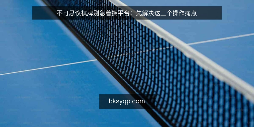 不可思议棋牌别急着换平台：先解决这三个操作痛点 — 不可思议棋牌资讯看多了反而更乱 配图