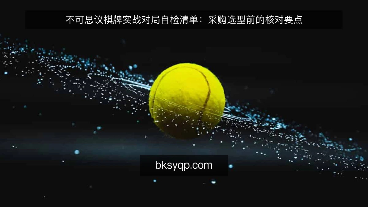 不可思议棋牌实战对局自检清单：采购选型前的核对要点