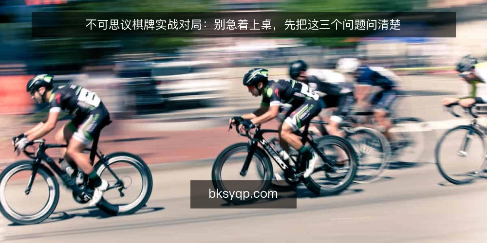 不可思议棋牌实战对局：别急着上桌，先把这三个问题问清楚 — 上桌前的真实处境：信息不对称带来的决策压力 配图