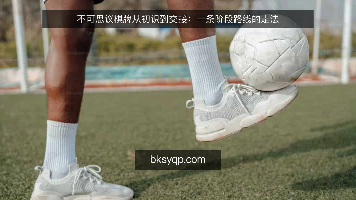 不可思议棋牌从初识到交接：一条阶段路线的走法