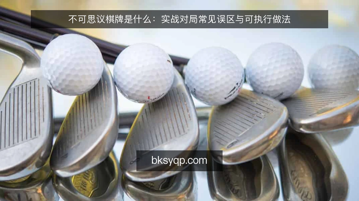不可思议棋牌是什么：实战对局常见误区与可执行做法
