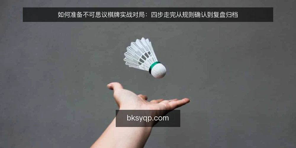 如何准备不可思议棋牌实战对局：四步走完从规则确认到复盘归档 — 第一步：准备对局清单与记录工具 配图