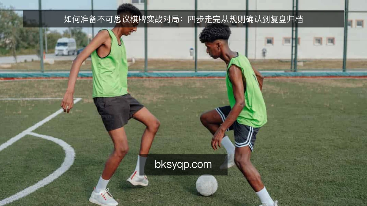 如何准备不可思议棋牌实战对局：四步走完从规则确认到复盘归档