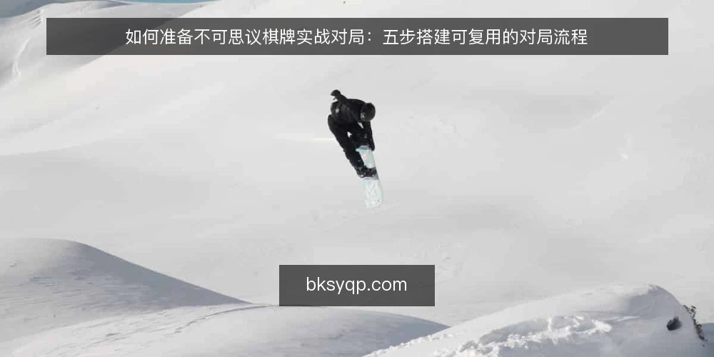 如何准备不可思议棋牌实战对局：五步搭建可复用的对局流程 — 开局前的准备：先定位对局场景 配图