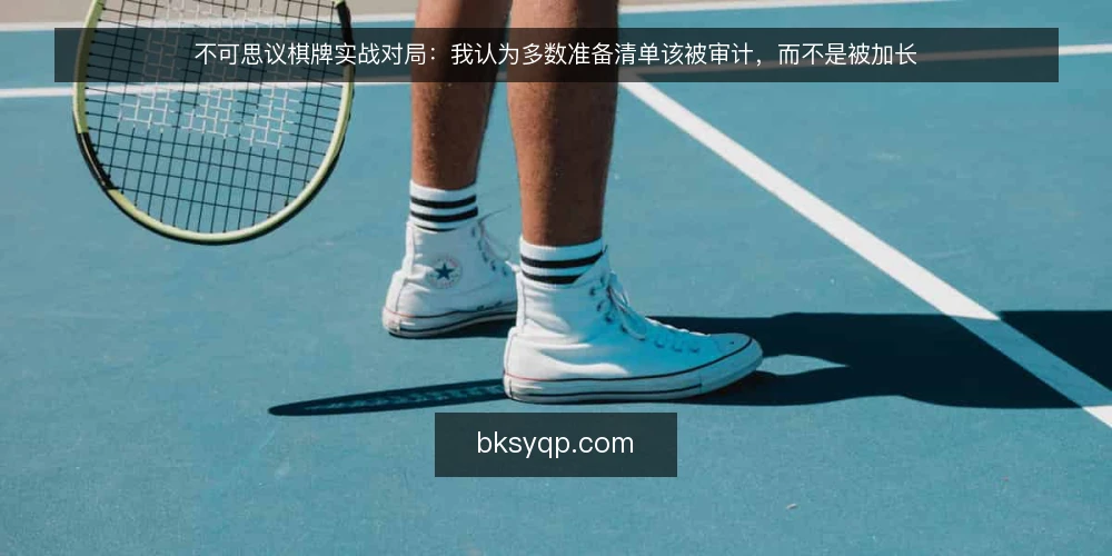 不可思议棋牌实战对局：我认为多数准备清单该被审计，而不是被加长 — 为什么现在就该审计对局准备清单 配图