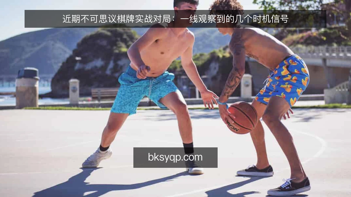 近期不可思议棋牌实战对局：一线观察到的几个时机信号