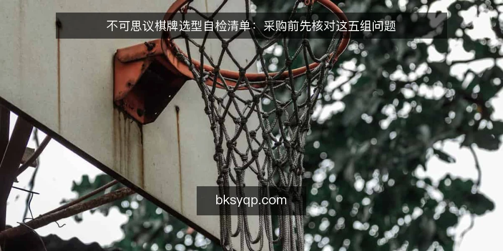 不可思议棋牌选型自检清单:采购前先核对这五组问题 — 先界定需求边界 配图