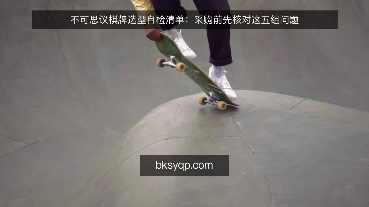 不可思议棋牌选型自检清单:采购前先核对这五组问题